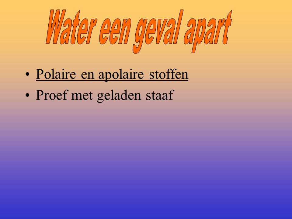 Water een geval apart Polaire en apolaire stoffen Proef met geladen staaf