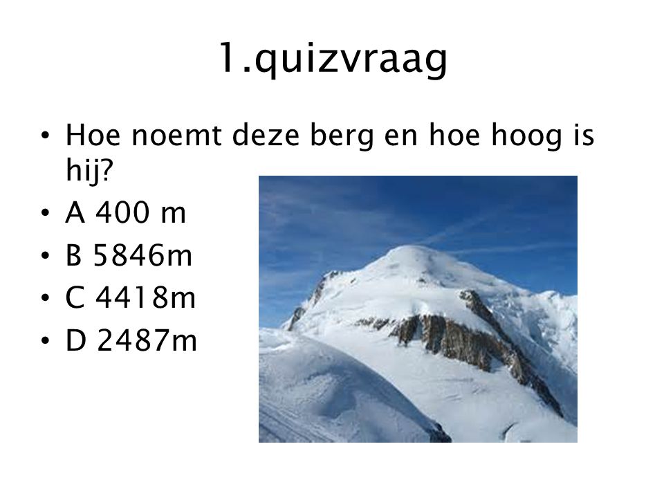 1.quizvraag Hoe noemt deze berg en hoe hoog is hij A 400 m B 5846m