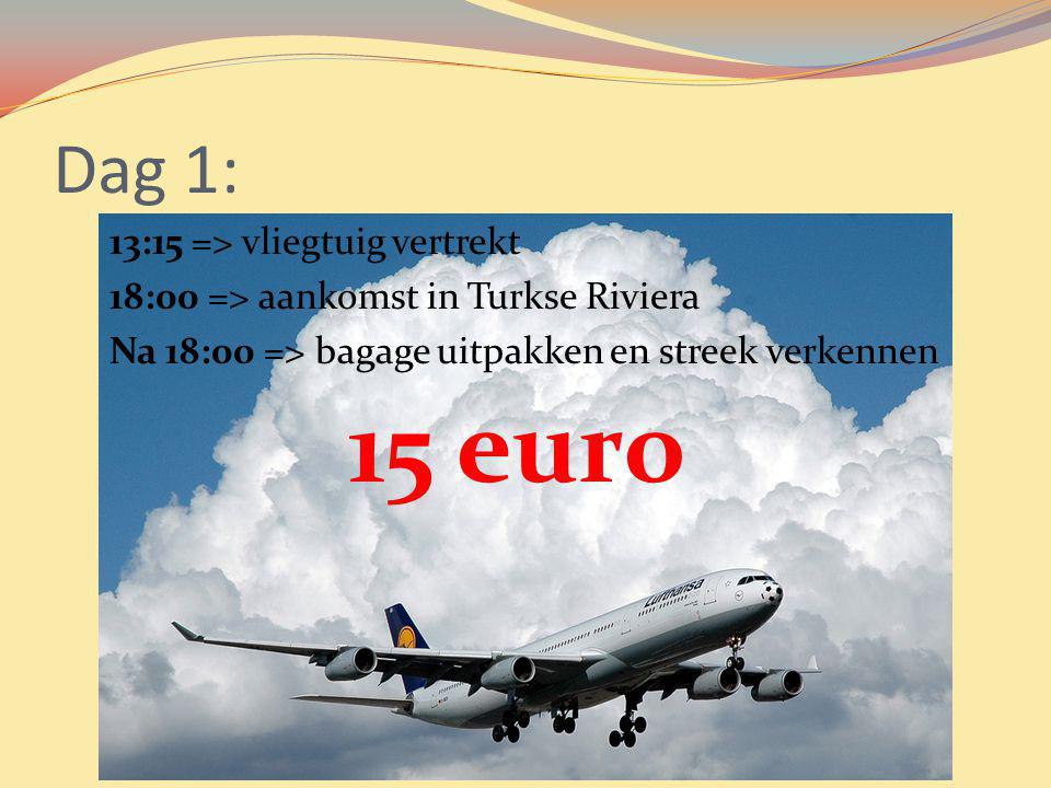 Dag 1: 13:15 => vliegtuig vertrekt 18:00 => aankomst in Turkse Riviera Na 18:00 => bagage uitpakken en streek verkennen