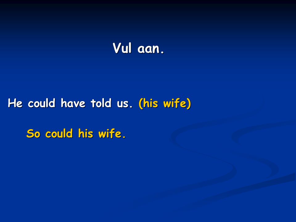 Vul aan. He could have told us. (his wife) So could his wife.