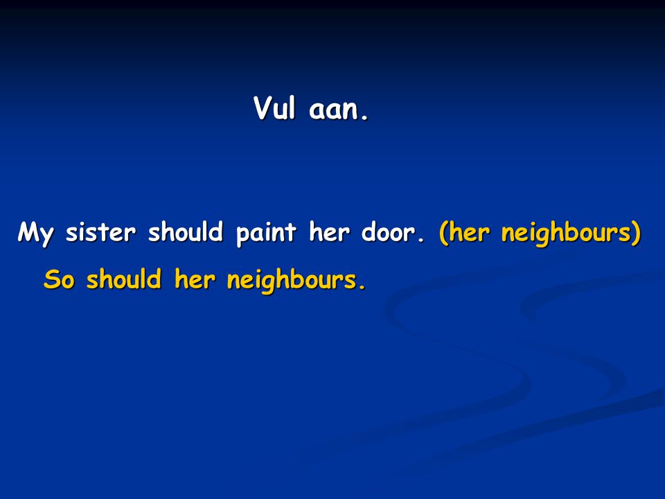 Vul aan. My sister should paint her door. (her neighbours)