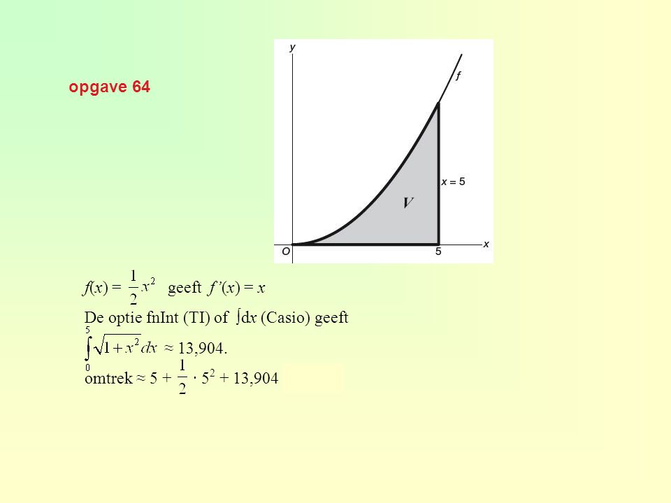opgave 64 f(x) = geeft f’(x) = x. De optie fnInt (TI) of ∫dx (Casio) geeft. ≈ 13,904.