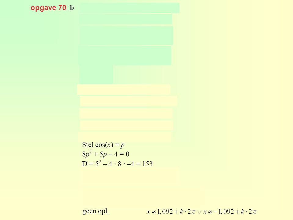 opgave 70 b Stel cos(x) = p 8p2 + 5p – 4 = 0 D = 52 – 4 · 8 · –4 = 153 geen opl.