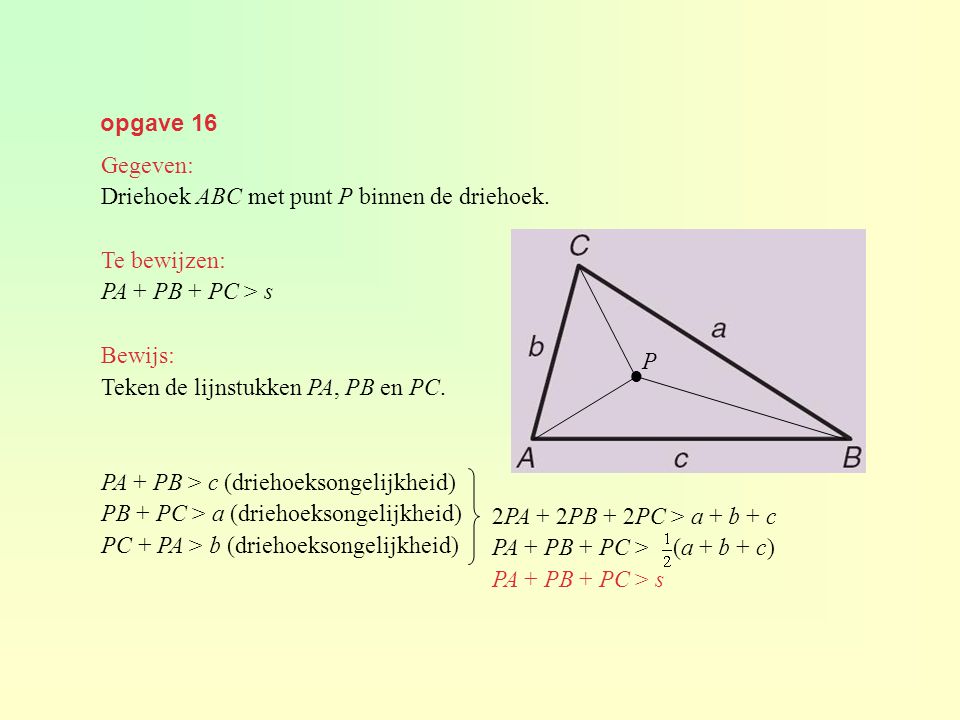 opgave 16 Gegeven: Driehoek ABC met punt P binnen de driehoek. Te bewijzen: PA + PB + PC > s. Bewijs: