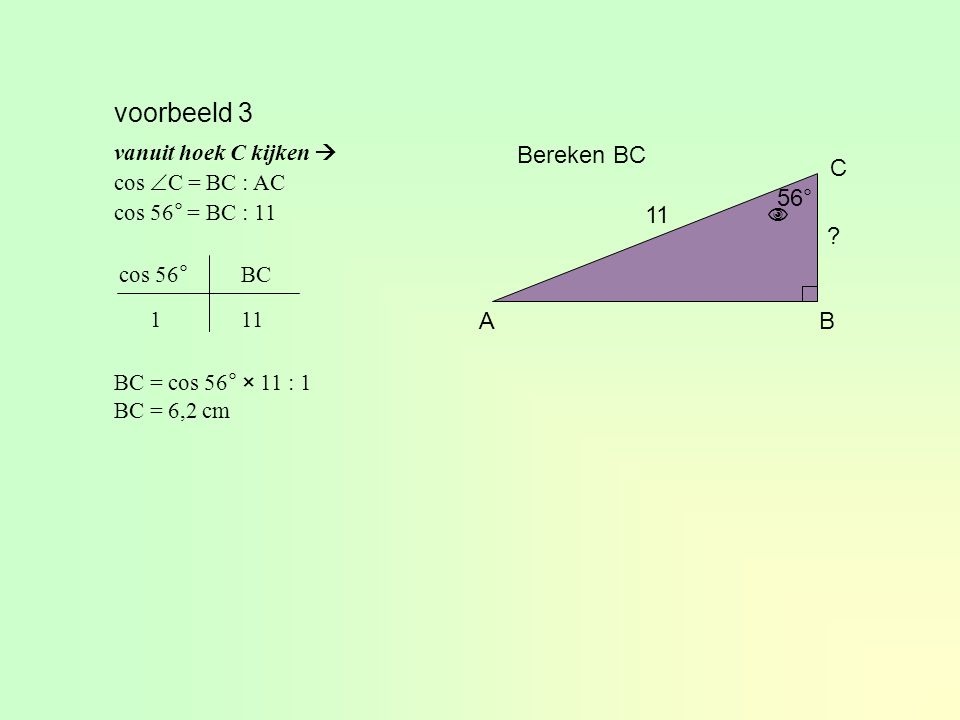 voorbeeld 3 Bereken BC C 56° 11  A B vanuit hoek C kijken 