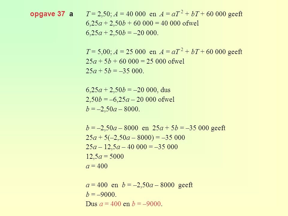 opgave 37 a T = 2,50; A = en A = aT 2 + bT geeft. 6,25a + 2,50b = ofwel.