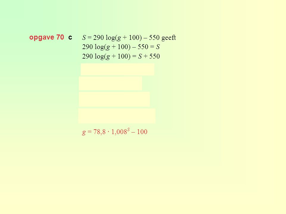 opgave 70 c S = 290 log(g + 100) – 550 geeft. 290 log(g + 100) – 550 = S. 290 log(g + 100) = S