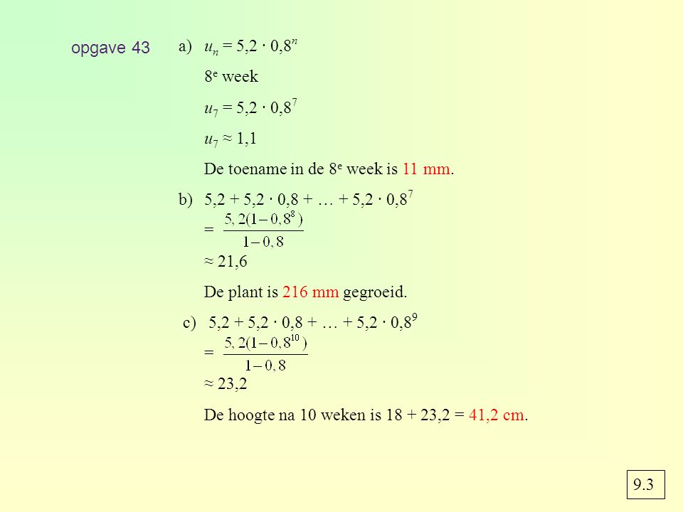 opgave 43 a) un = 5,2 · 0,8n. 8e week. u7 = 5,2 · 0,87. u7 ≈ 1,1. De toename in de 8e week is 11 mm.