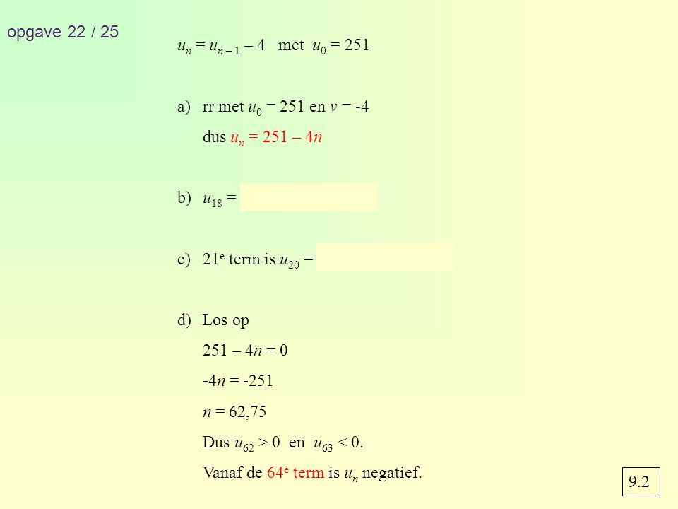 opgave 22 / 25 un = un – 1 – 4 met u0 = 251. rr met u0 = 251 en v = -4. dus un = 251 – 4n. b) u18 = 251 – 4 · 18 = 179.