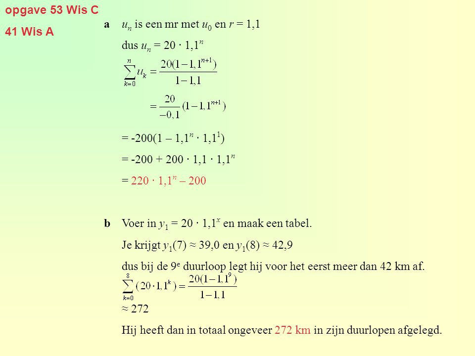 opgave 53 Wis C 41 Wis A. a un is een mr met u0 en r = 1,1. dus un = 20 · 1,1n. = -200(1 – 1,1n · 1,11)