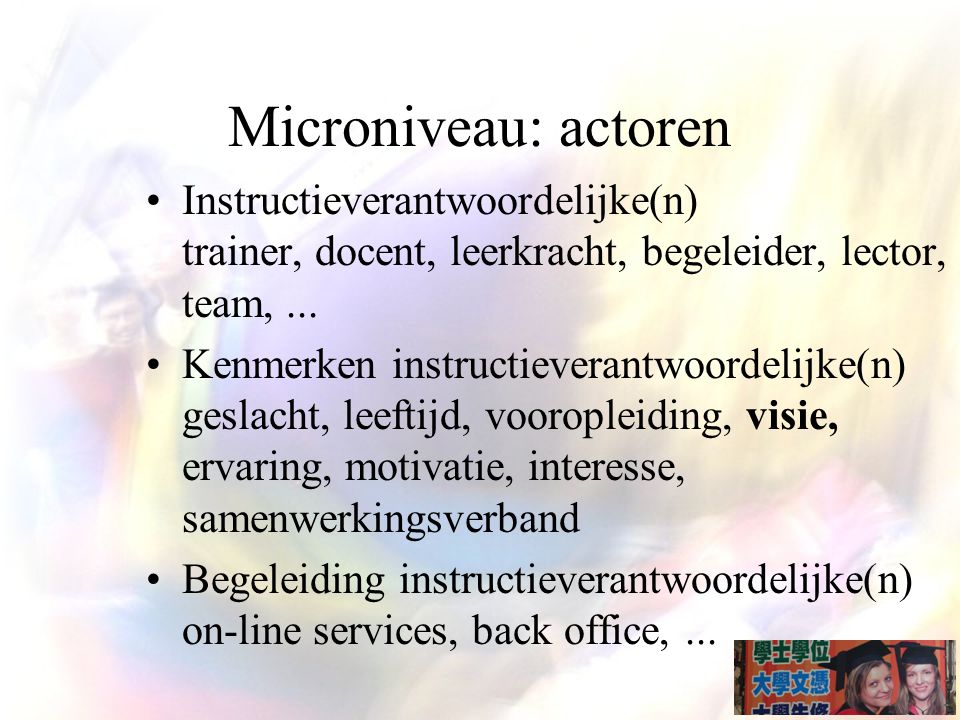 Microniveau: actoren Instructieverantwoordelijke(n) trainer, docent, leerkracht, begeleider, lector, team, ...
