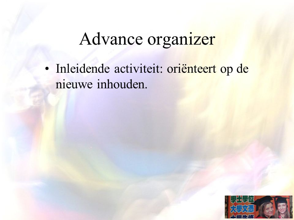 Advance organizer Inleidende activiteit: oriënteert op de nieuwe inhouden.