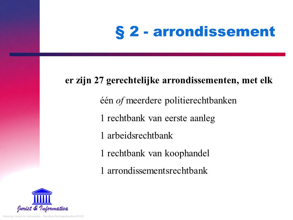 § 2 - arrondissement er zijn 27 gerechtelijke arrondissementen, met elk. één of meerdere politierechtbanken.