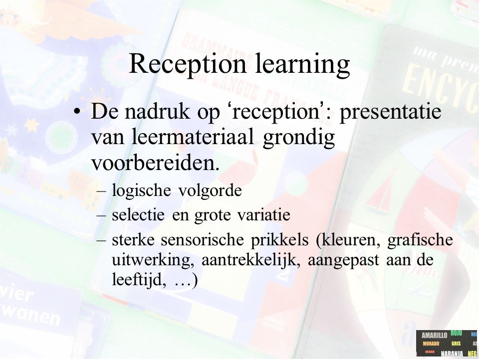 Reception learning De nadruk op ‘reception’: presentatie van leermateriaal grondig voorbereiden. logische volgorde.