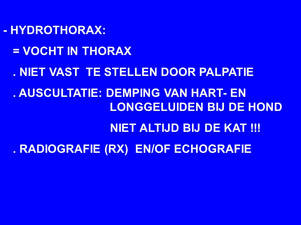 - HYDROTHORAX: = VOCHT IN THORAX. . NIET VAST TE STELLEN DOOR PALPATIE. . AUSCULTATIE: DEMPING VAN HART- EN LONGGELUIDEN BIJ DE HOND.