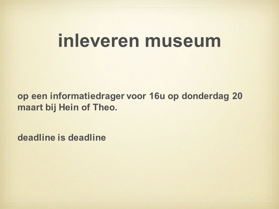 inleveren museum op een informatiedrager voor 16u op donderdag 20 maart bij Hein of Theo.