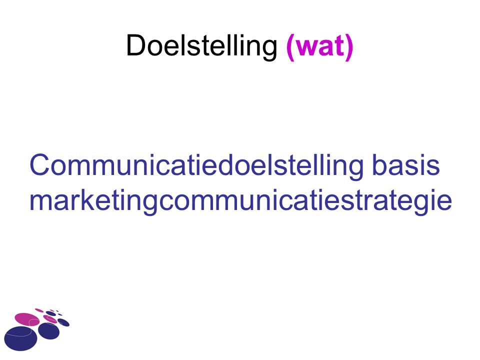 Doelstelling (wat) Communicatiedoelstelling basis marketingcommunicatiestrategie