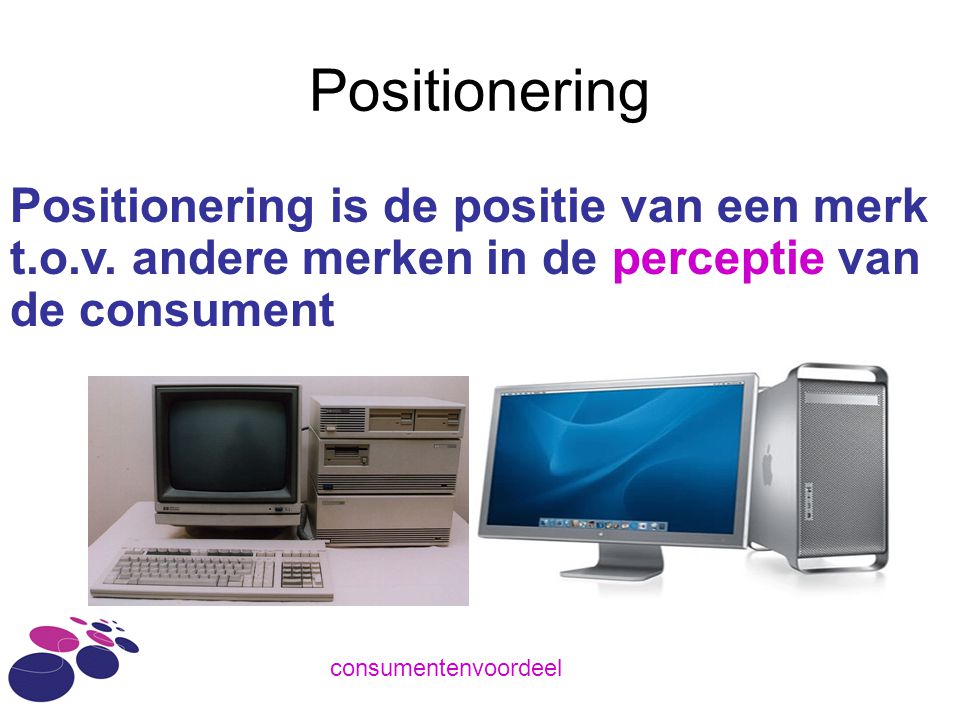Positionering Positionering is de positie van een merk t.o.v. andere merken in de perceptie van de consument.