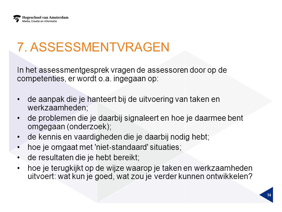 7. Assessmentvragen In het assessmentgesprek vragen de assessoren door op de competenties, er wordt o.a. ingegaan op: