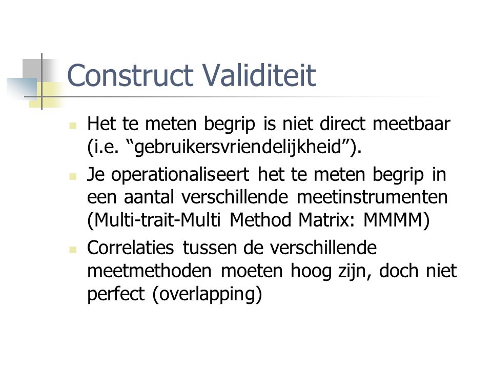 Construct Validiteit Het te meten begrip is niet direct meetbaar (i.e. gebruikersvriendelijkheid ).