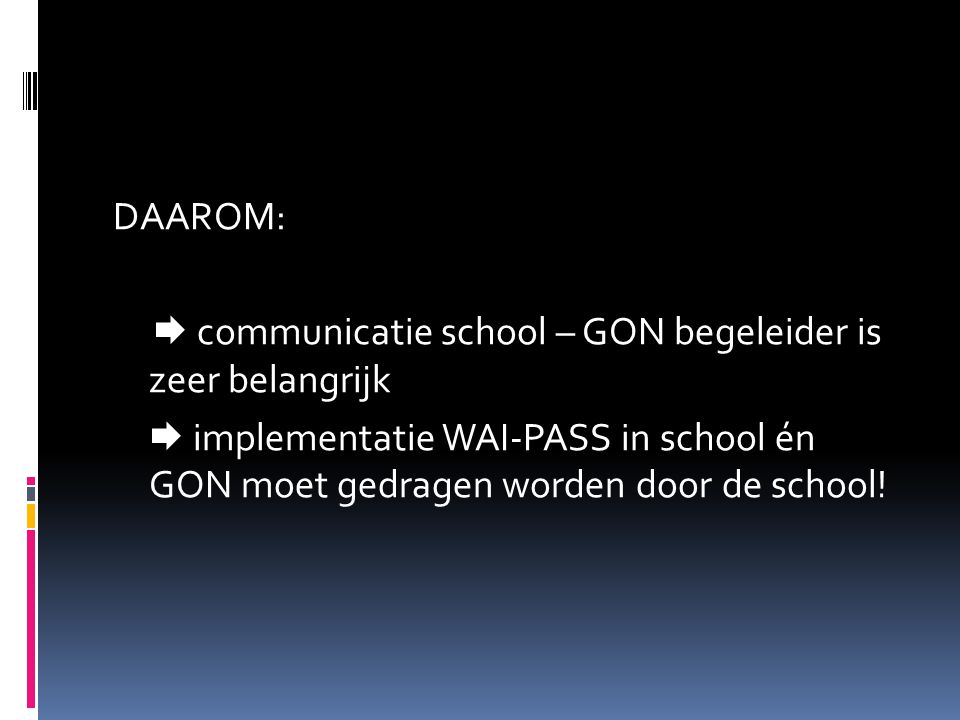 DAAROM:  communicatie school – GON begeleider is zeer belangrijk  implementatie WAI-PASS in school én GON moet gedragen worden door de school!