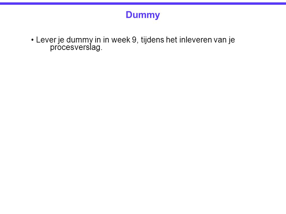 Dummy • Lever je dummy in in week 9, tijdens het inleveren van je procesverslag.