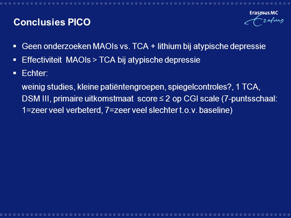 Conclusies PICO Geen onderzoeken MAOIs vs. TCA + lithium bij atypische depressie. Effectiviteit MAOIs > TCA bij atypische depressie.
