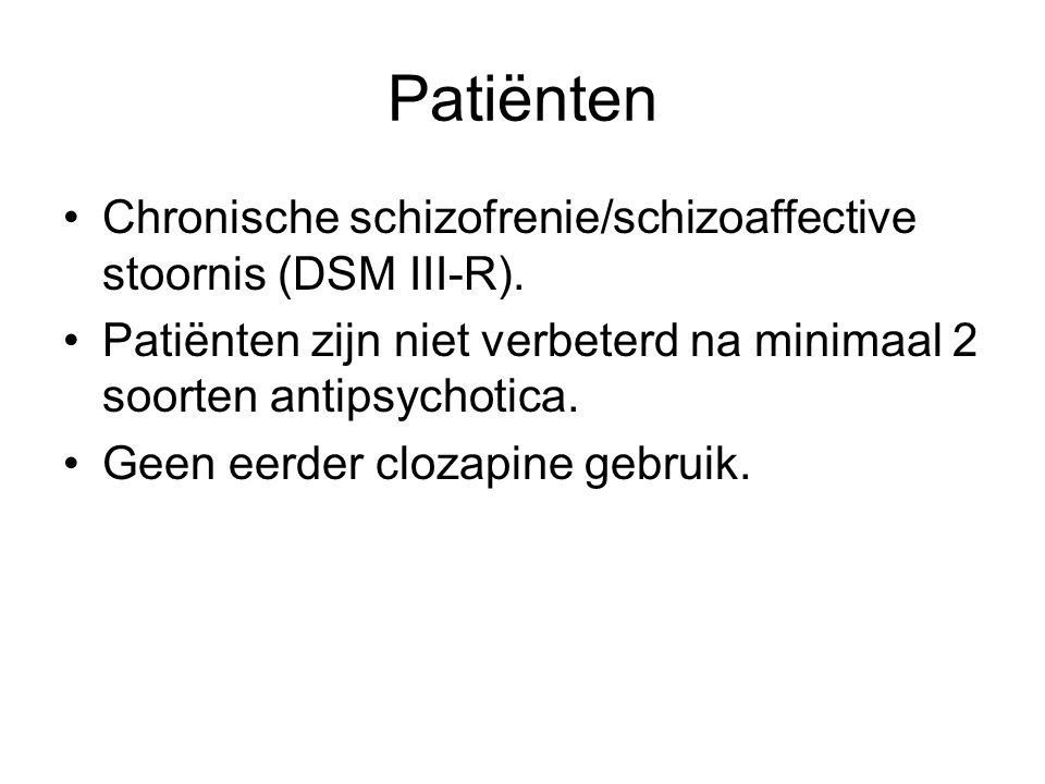 Patiënten Chronische schizofrenie/schizoaffective stoornis (DSM III-R). Patiënten zijn niet verbeterd na minimaal 2 soorten antipsychotica.