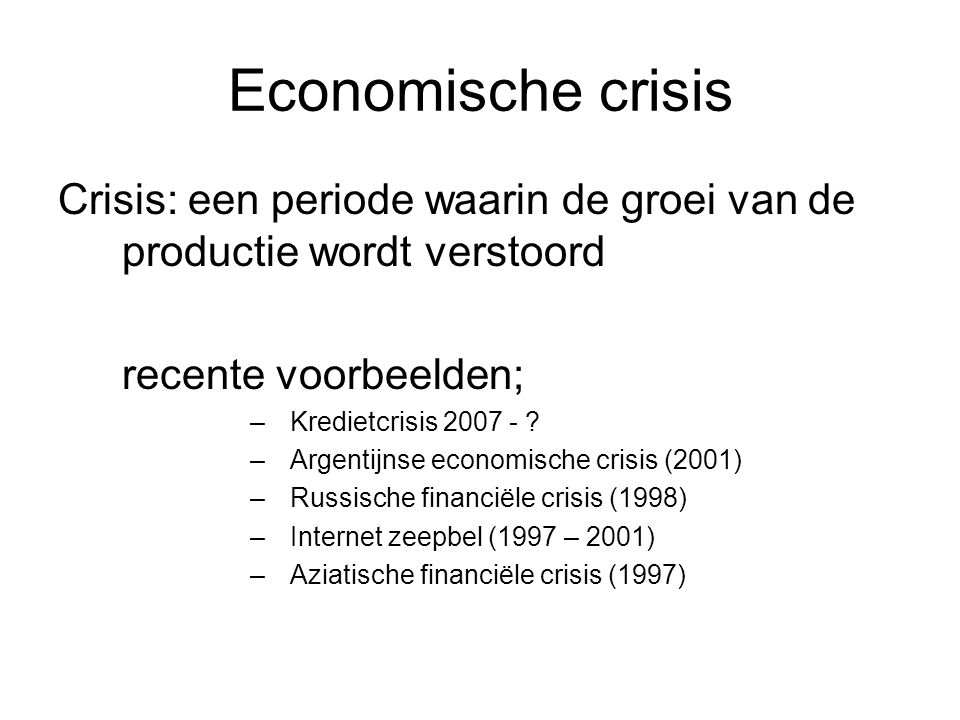 Economische crisis Crisis: een periode waarin de groei van de productie wordt verstoord. recente voorbeelden;