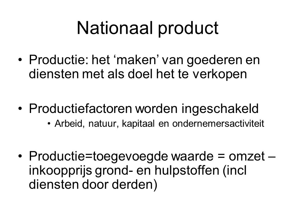 Nationaal product Productie: het ‘maken’ van goederen en diensten met als doel het te verkopen. Productiefactoren worden ingeschakeld.