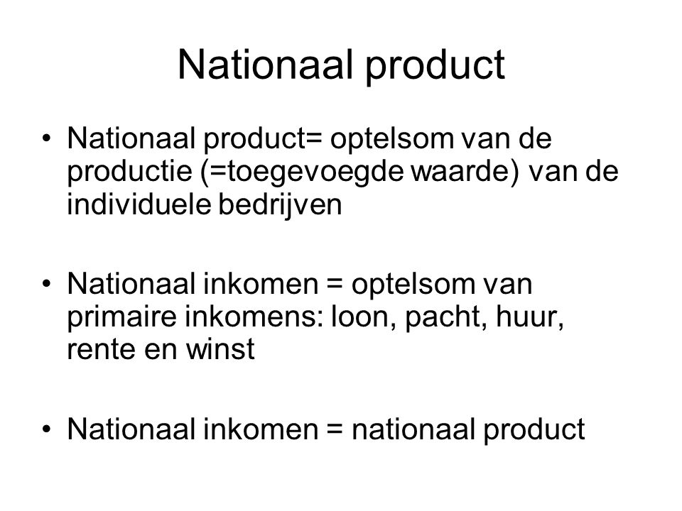 Nationaal product Nationaal product= optelsom van de productie (=toegevoegde waarde) van de individuele bedrijven.