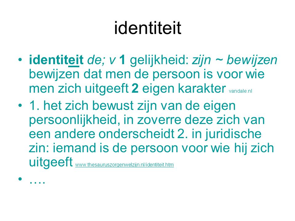 identiteit identiteit de; v 1 gelijkheid: zijn ~ bewijzen bewijzen dat men de persoon is voor wie men zich uitgeeft 2 eigen karakter vandale.nl.