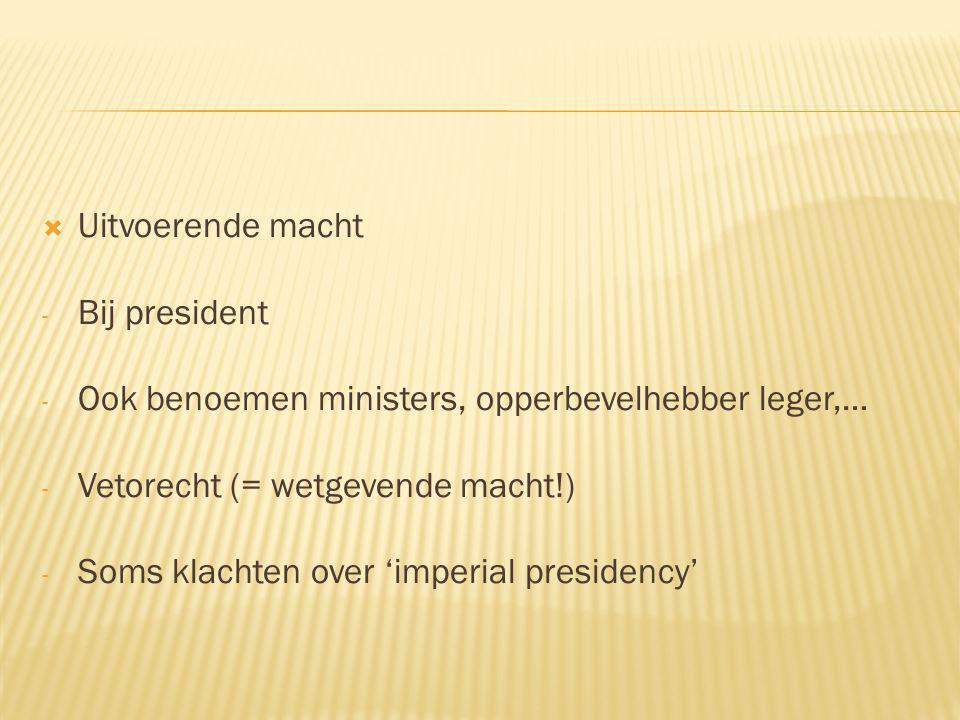 Uitvoerende macht Bij president. Ook benoemen ministers, opperbevelhebber leger,… Vetorecht (= wetgevende macht!)