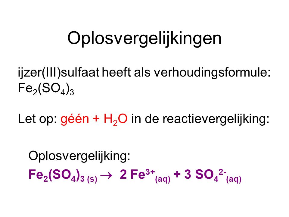 Oplosvergelijkingen ijzer(III)sulfaat heeft als verhoudingsformule: Fe2(SO4)3. Let op: géén + H2O in de reactievergelijking:
