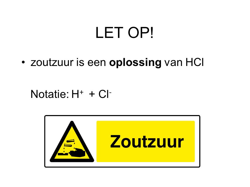LET OP! zoutzuur is een oplossing van HCl Notatie: H+ + Cl-