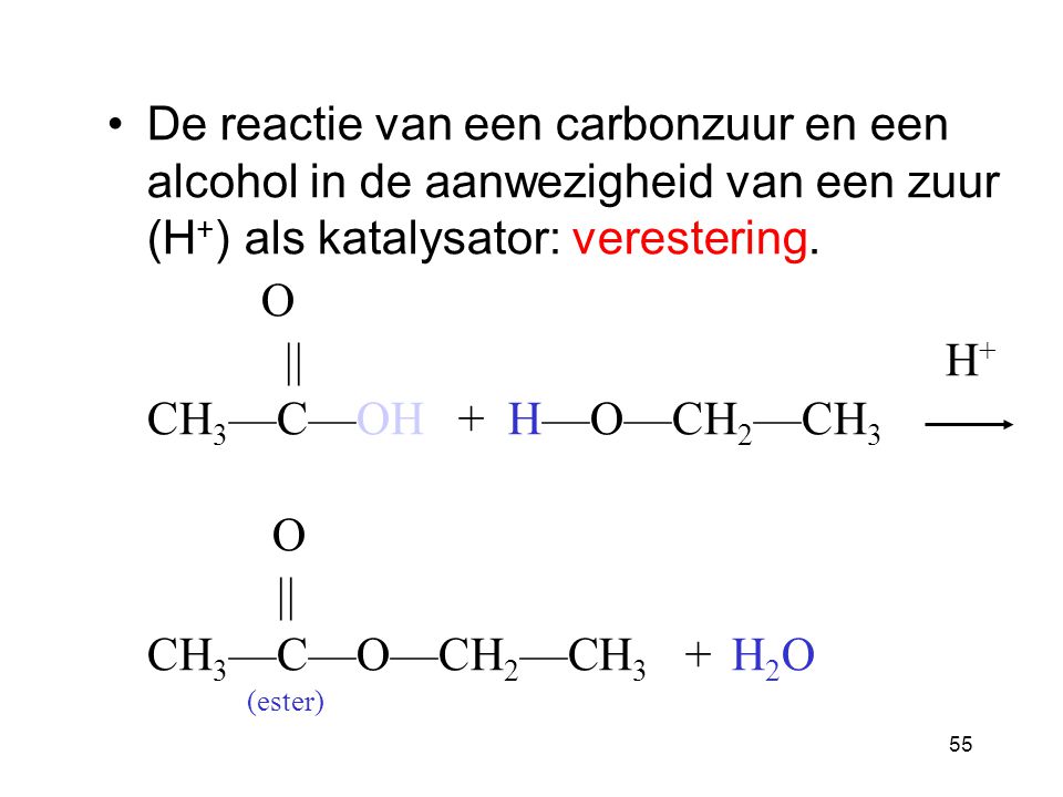 De reactie van een carbonzuur en een alcohol in de aanwezigheid van een zuur (H+) als katalysator: verestering.
