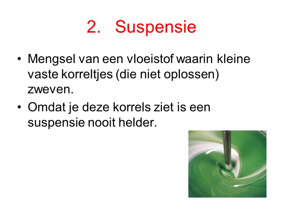 2. Suspensie Mengsel van een vloeistof waarin kleine vaste korreltjes (die niet oplossen) zweven.