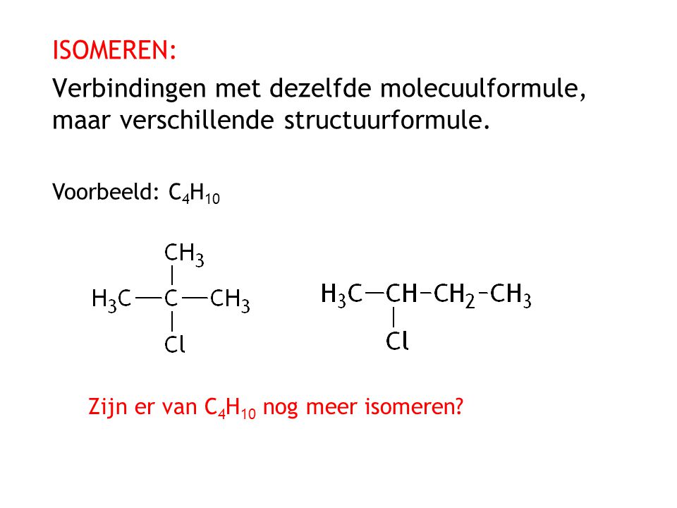 ISOMEREN: Verbindingen met dezelfde molecuulformule, maar verschillende structuurformule. Voorbeeld: C4H10.