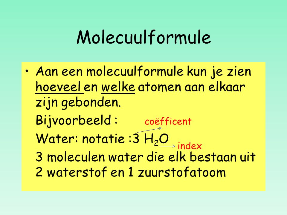 Molecuulformule Aan een molecuulformule kun je zien hoeveel en welke atomen aan elkaar zijn gebonden.
