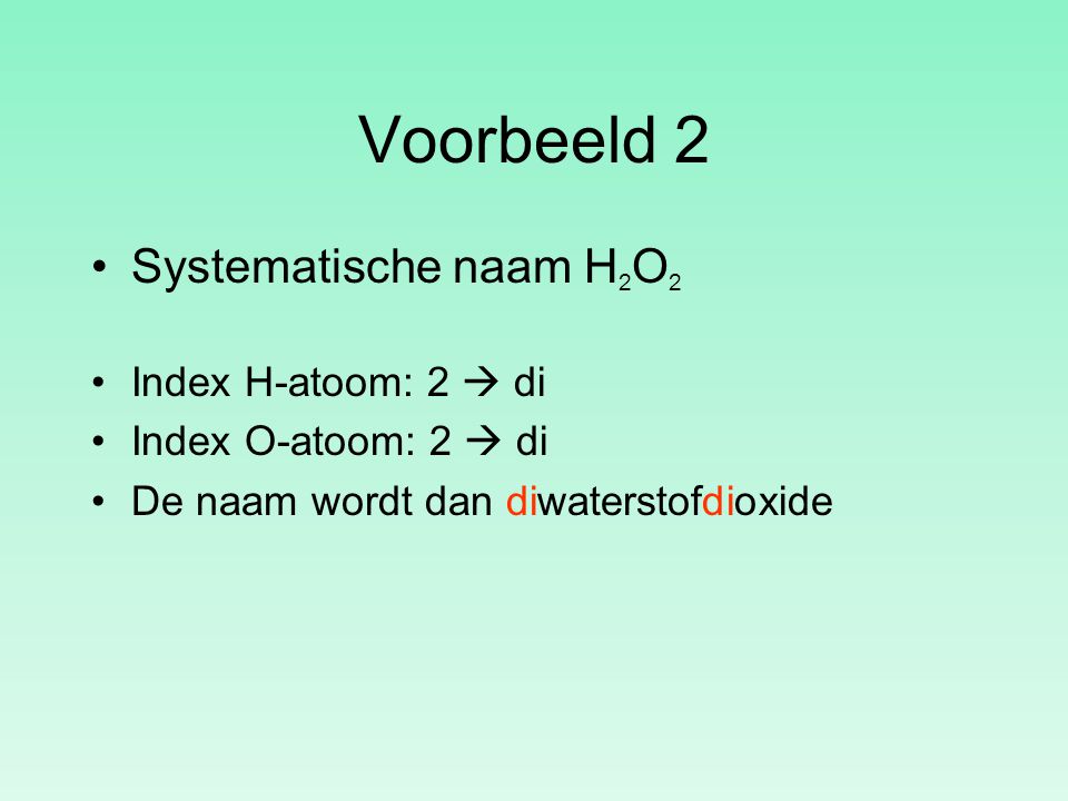 Voorbeeld 2 Systematische naam H2O2 Index H-atoom: 2  di