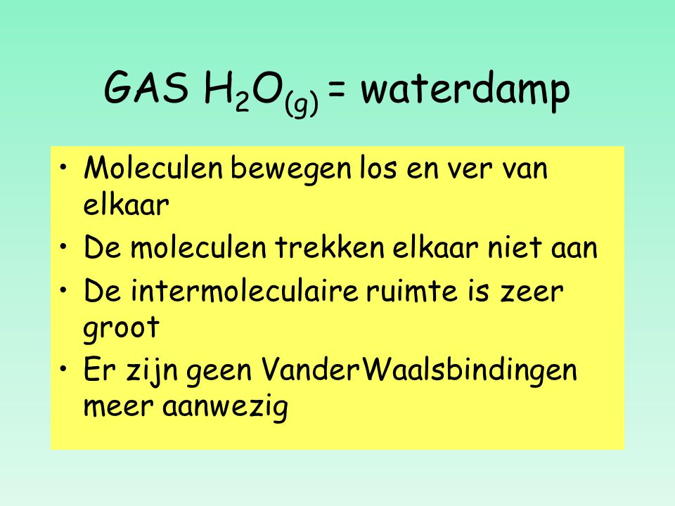 GAS H2O(g) = waterdamp Moleculen bewegen los en ver van elkaar