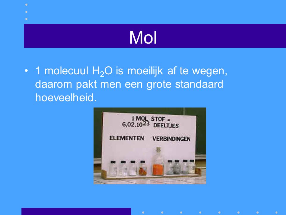 Mol 1 molecuul H2O is moeilijk af te wegen, daarom pakt men een grote standaard hoeveelheid.