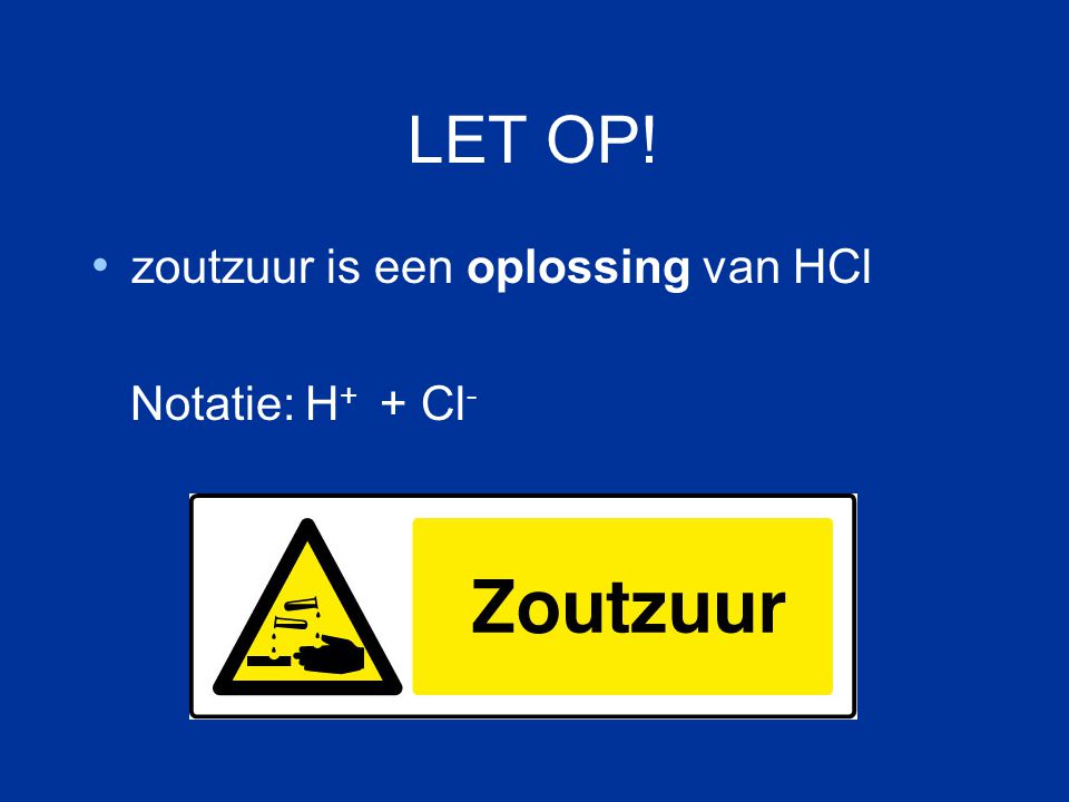 LET OP! zoutzuur is een oplossing van HCl Notatie: H+ + Cl-