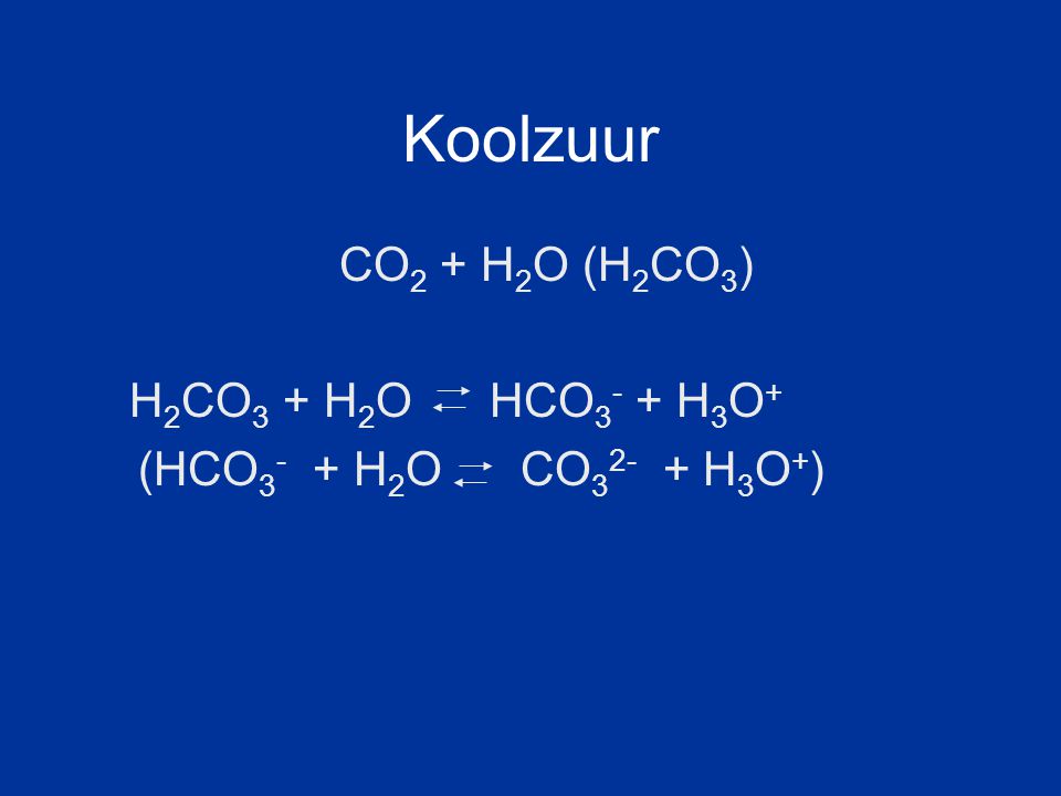 Koolzuur CO2 + H2O (H2CO3) H2CO3 + H2O HCO3- + H3O+ (HCO3- + H2O CO32- + H3O+)
