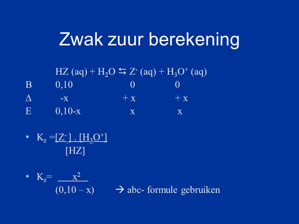 Zwak zuur berekening HZ (aq) + H2O  Z- (aq) + H3O+ (aq) B 0,10 0 0