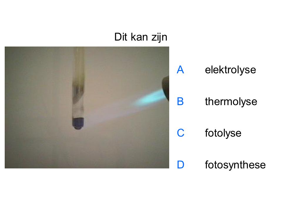 Dit kan zijn A elektrolyse B thermolyse C fotolyse D fotosynthese