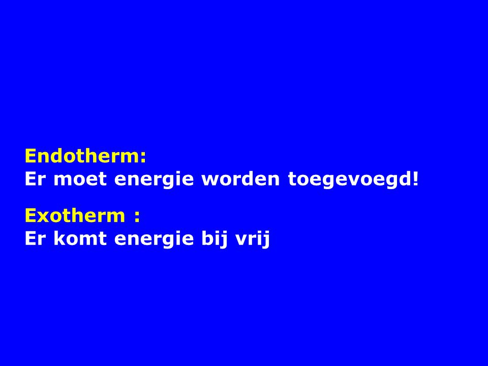 Endotherm: Er moet energie worden toegevoegd! Exotherm : Er komt energie bij vrij