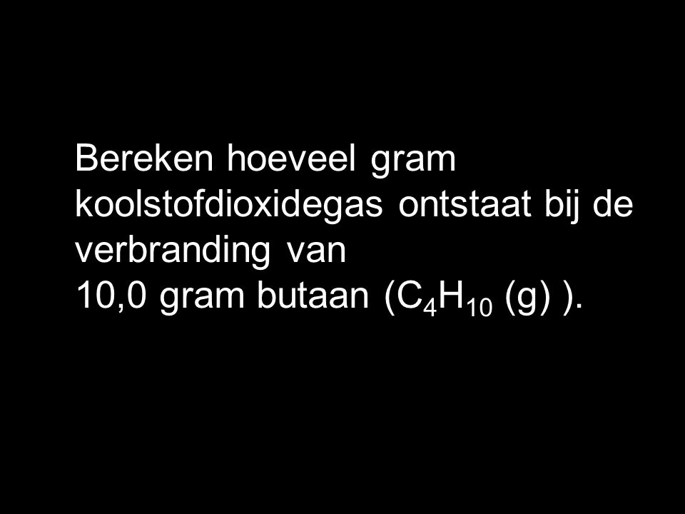 Bereken hoeveel gram koolstofdioxidegas ontstaat bij de verbranding van 10,0 gram butaan (C4H10 (g) ).