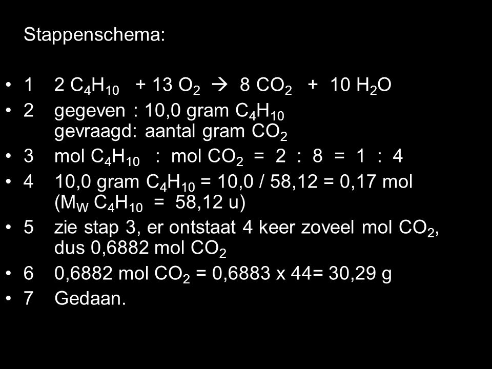 Stappenschema: 1 2 C4H O2  8 CO H2O. 2 gegeven : 10,0 gram C4H10 gevraagd: aantal gram CO2.