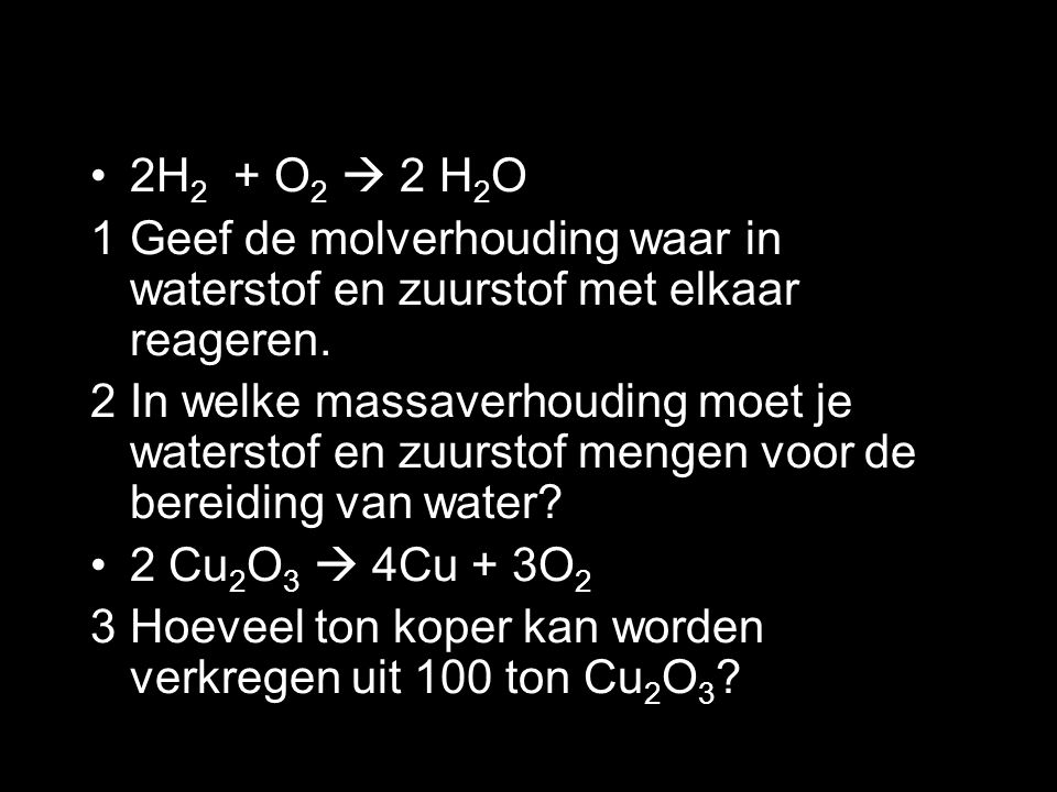 2H2 + O2  2 H2O 1 Geef de molverhouding waar in waterstof en zuurstof met elkaar reageren.